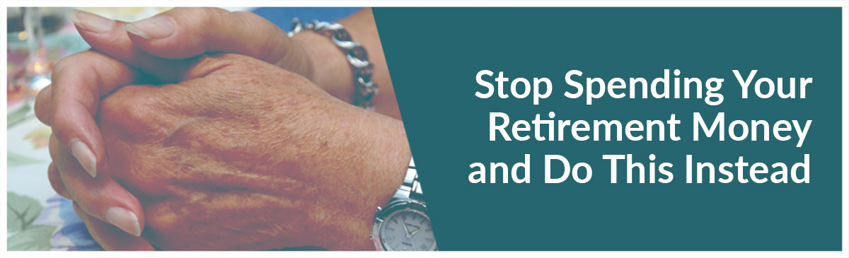 featured_-stop-spending-your-retirement-money-and-do-this-instead