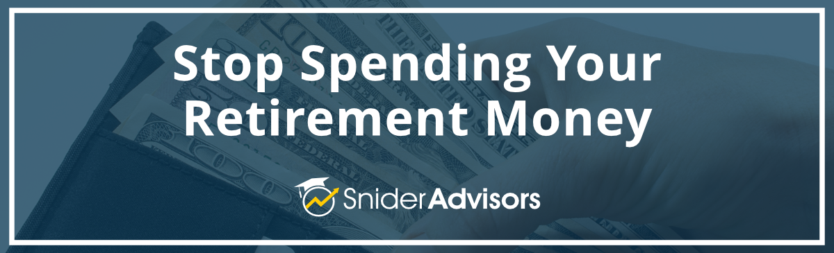 Stop Spending Your Retirement Money and Do This Instead - Snider Advisors